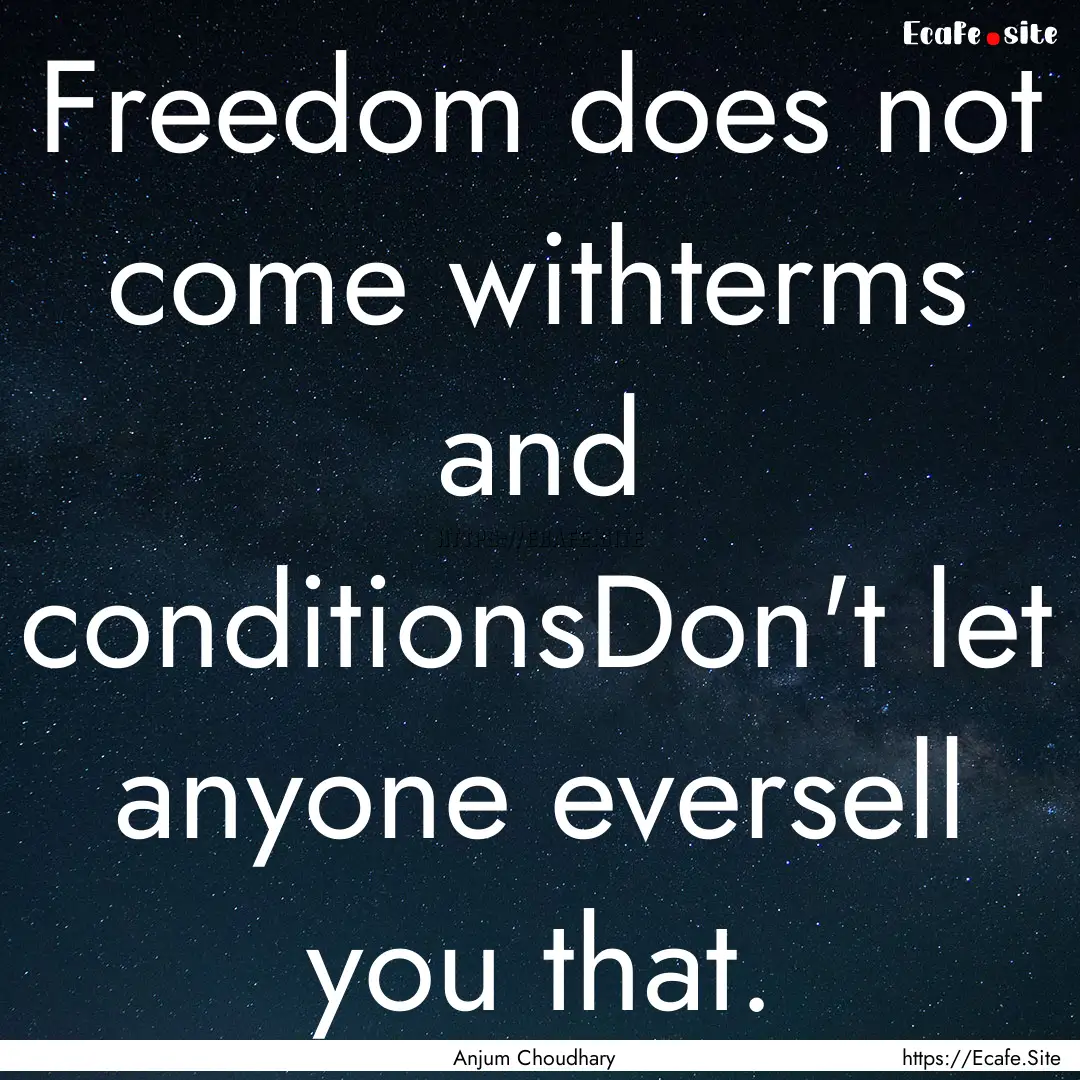 Freedom does not come withterms and conditionsDon't.... : Quote by Anjum Choudhary