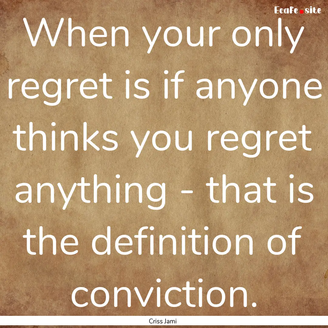 When your only regret is if anyone thinks.... : Quote by Criss Jami