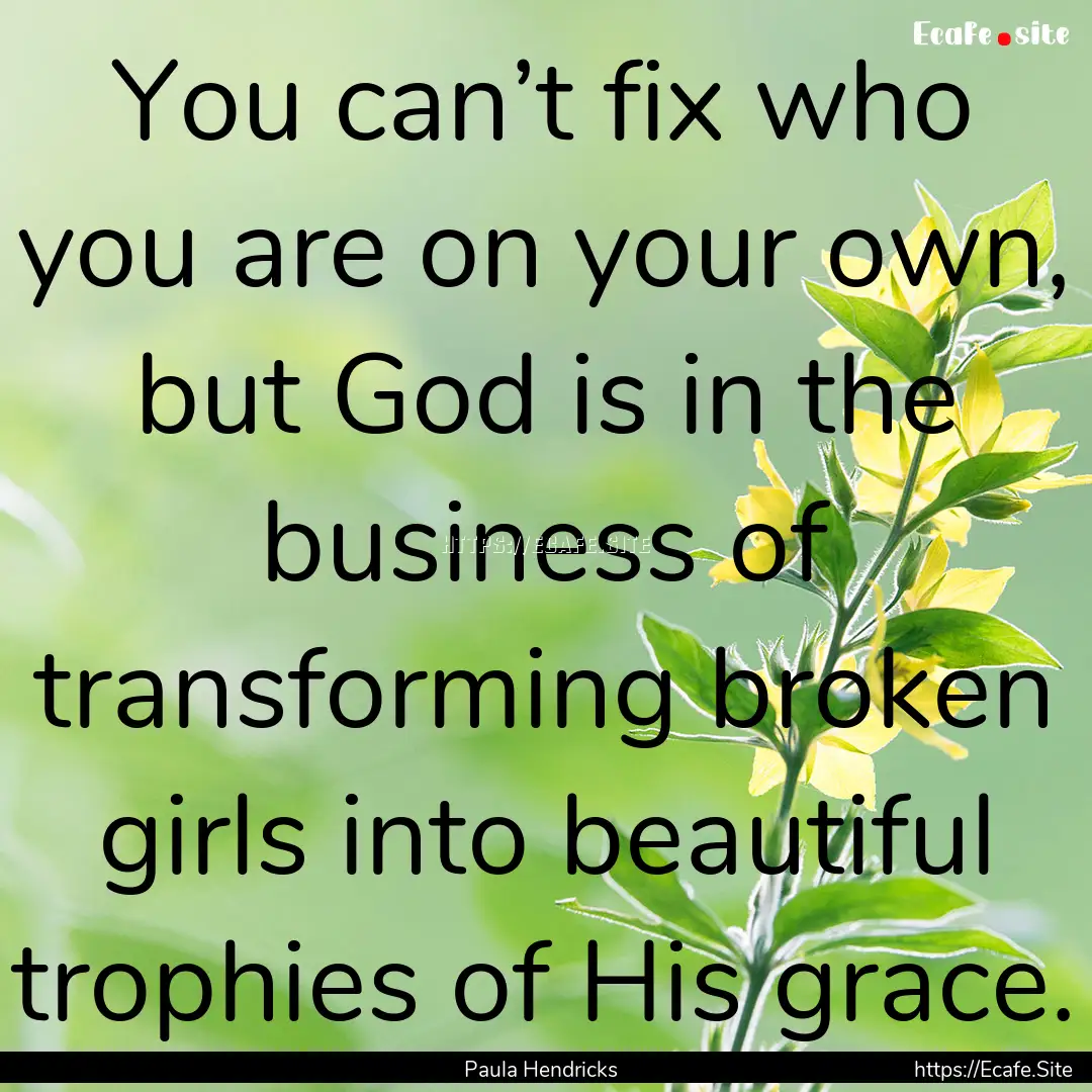 You can’t fix who you are on your own,.... : Quote by Paula Hendricks