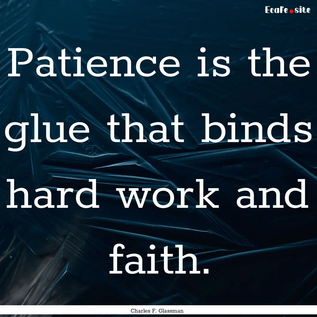 Patience is the glue that binds hard work.... : Quote by Charles F. Glassman