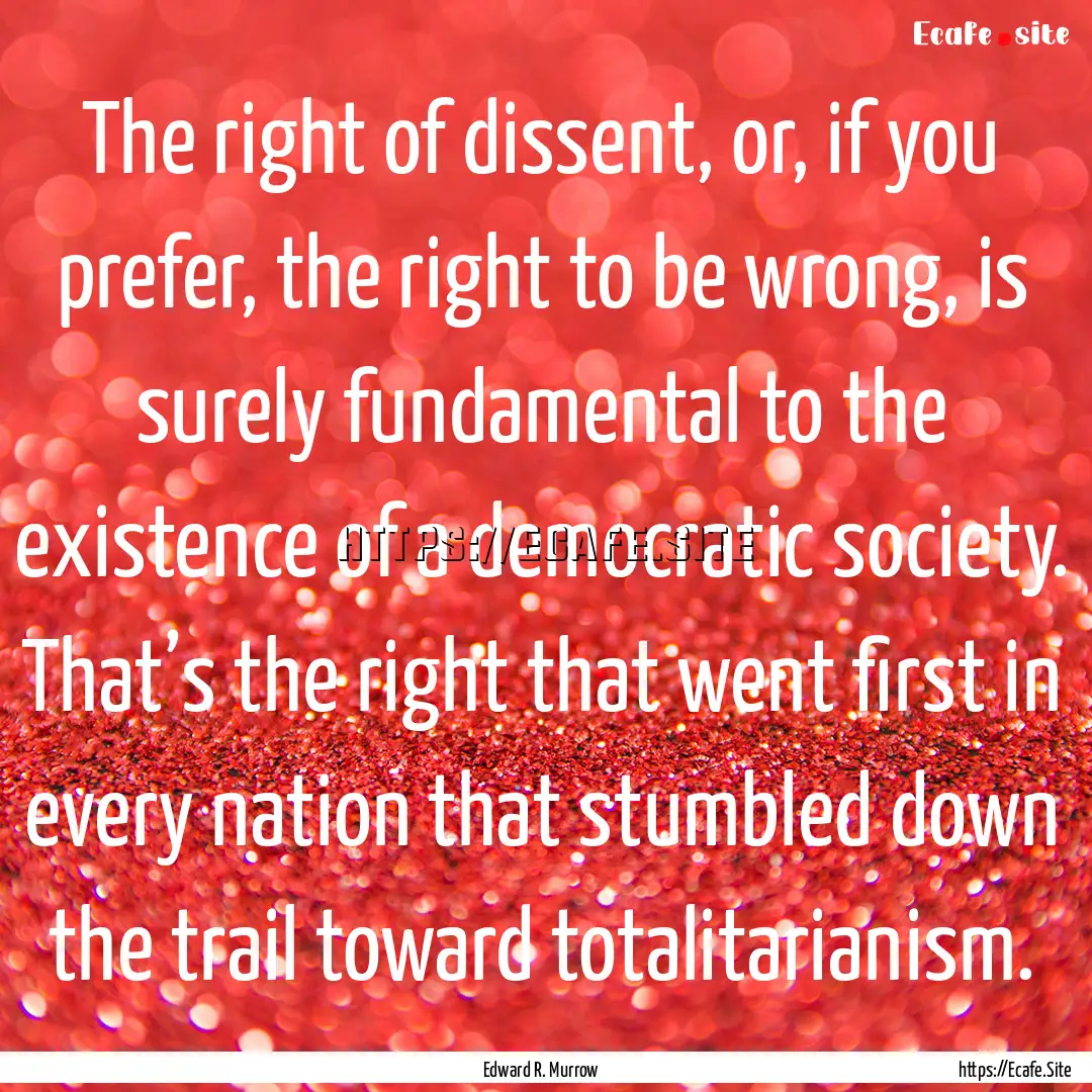 The right of dissent, or, if you prefer,.... : Quote by Edward R. Murrow