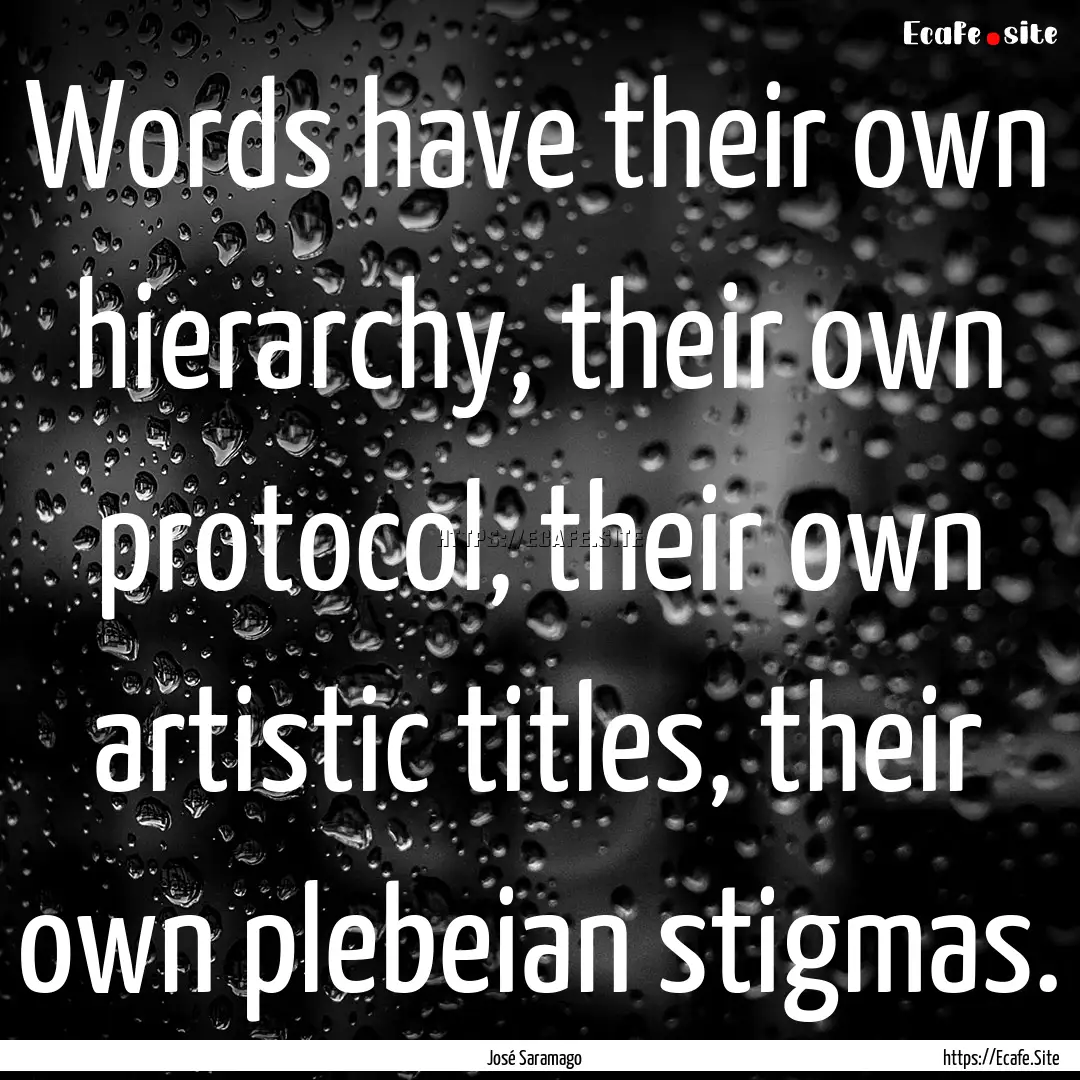 Words have their own hierarchy, their own.... : Quote by José Saramago