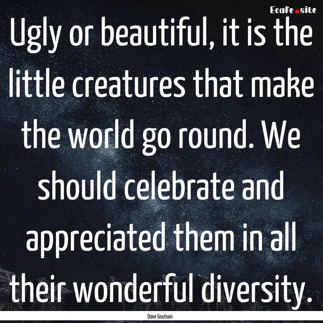 Ugly or beautiful, it is the little creatures.... : Quote by Dave Goulson