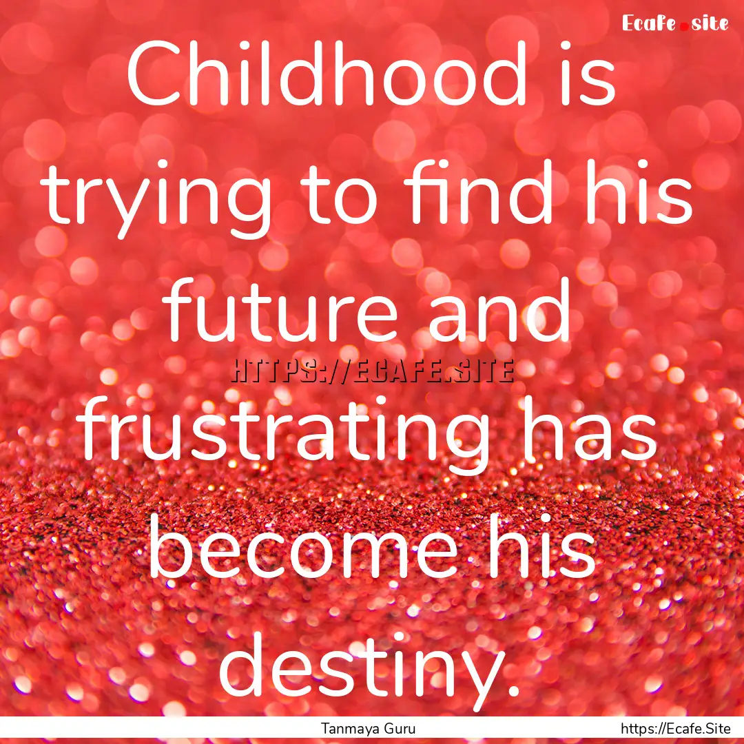 Childhood is trying to find his future and.... : Quote by Tanmaya Guru