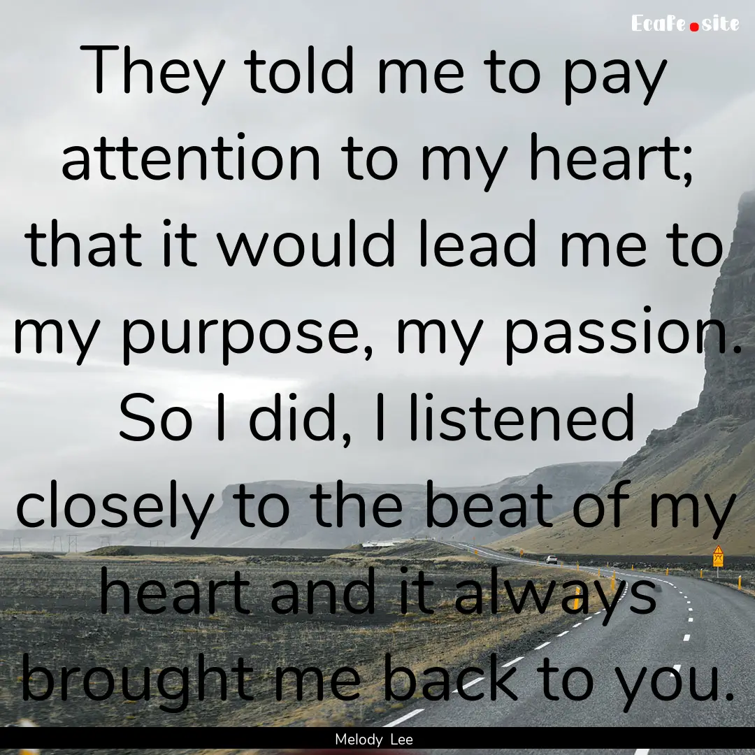 They told me to pay attention to my heart;.... : Quote by Melody Lee