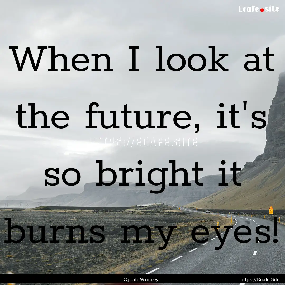 When I look at the future, it's so bright.... : Quote by Oprah Winfrey