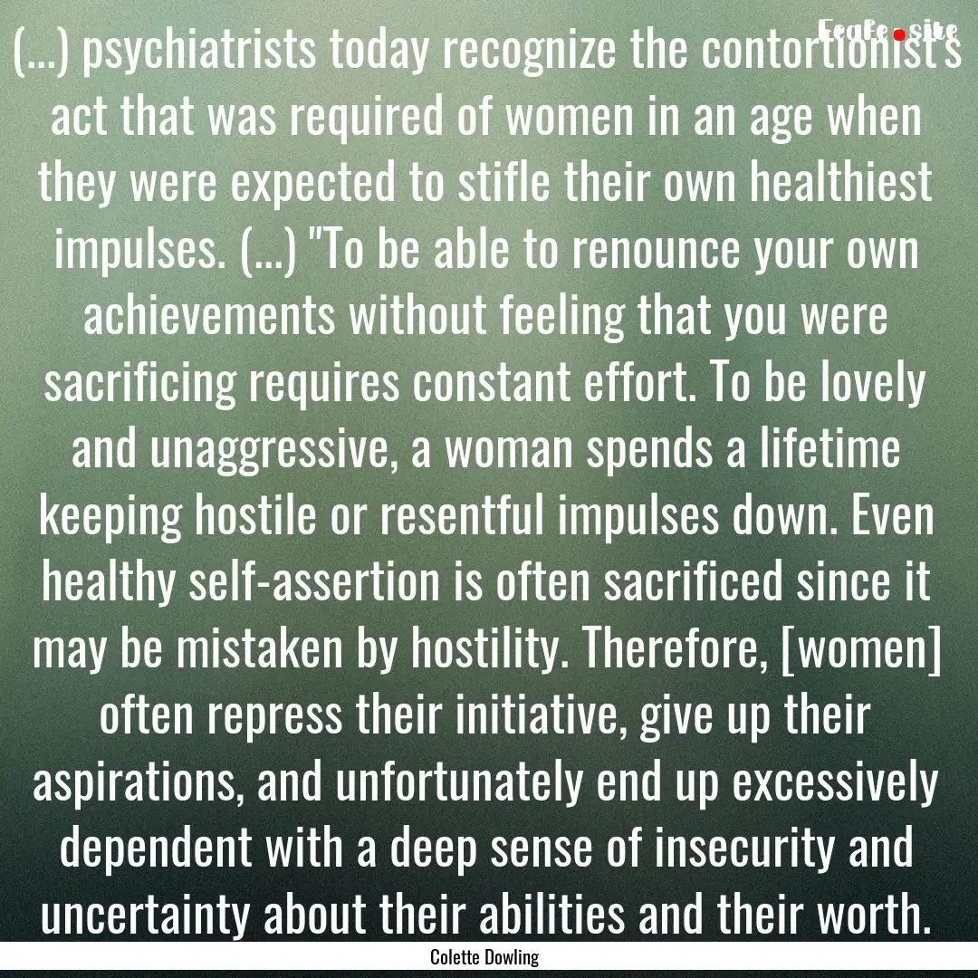 (...) psychiatrists today recognize the contortionist's.... : Quote by Colette Dowling