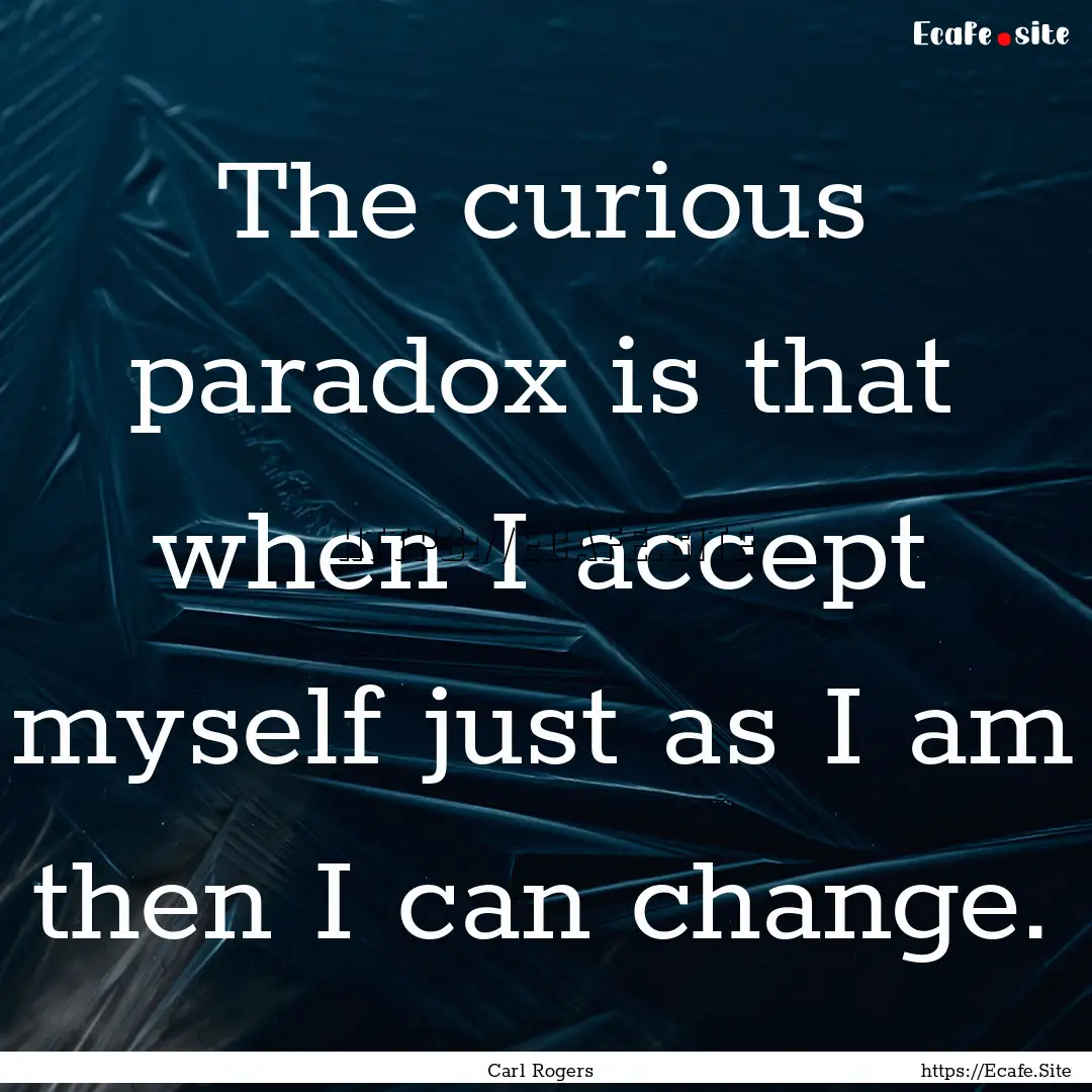 The curious paradox is that when I accept.... : Quote by Carl Rogers