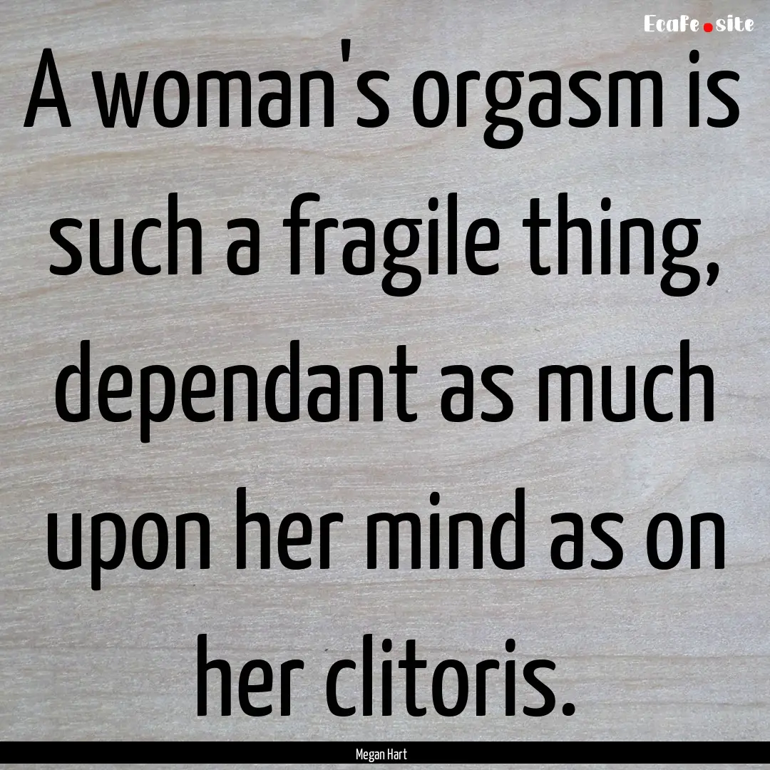 A woman's orgasm is such a fragile thing,.... : Quote by Megan Hart