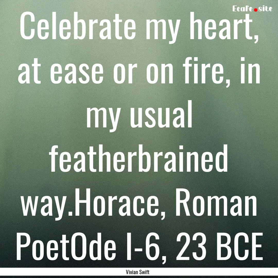 Celebrate my heart, at ease or on fire, in.... : Quote by Vivian Swift