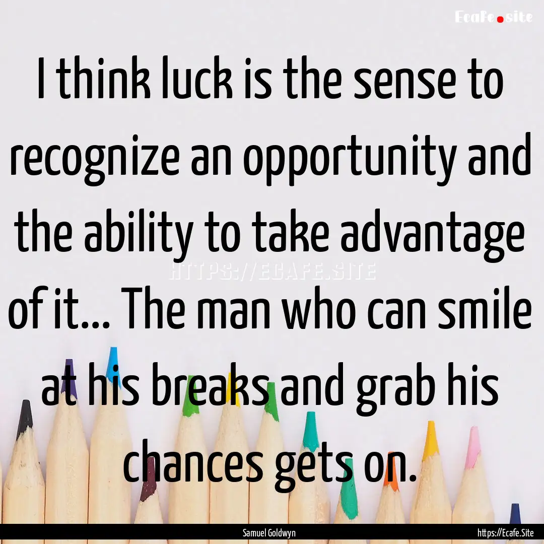 I think luck is the sense to recognize an.... : Quote by Samuel Goldwyn