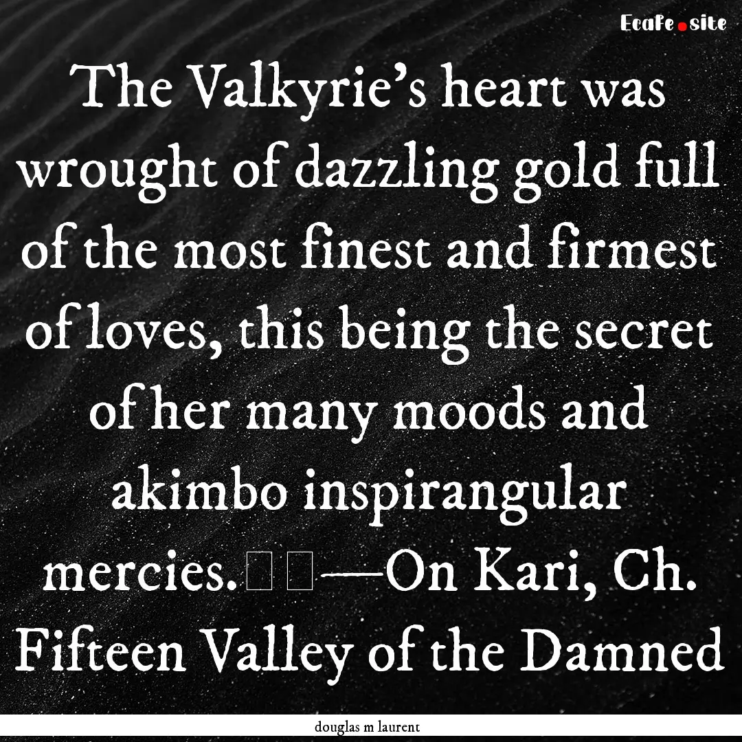 The Valkyrie’s heart was wrought of dazzling.... : Quote by douglas m laurent