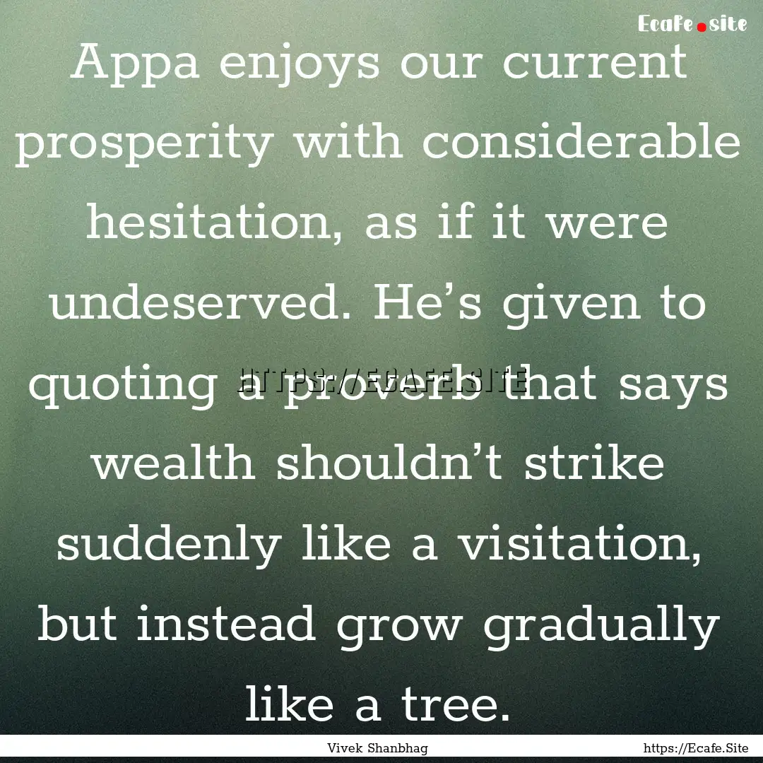 Appa enjoys our current prosperity with considerable.... : Quote by Vivek Shanbhag