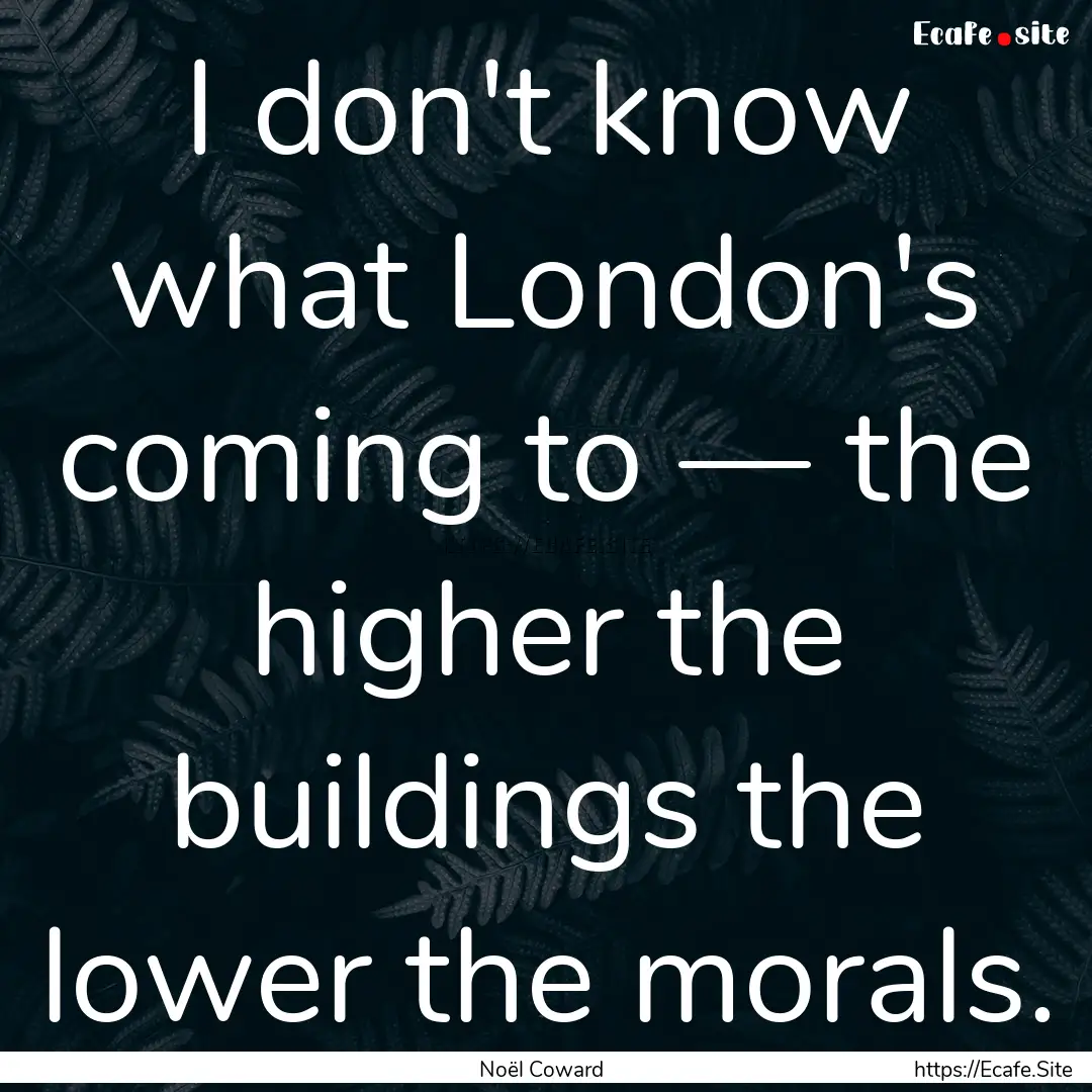 I don't know what London's coming to —.... : Quote by Noël Coward