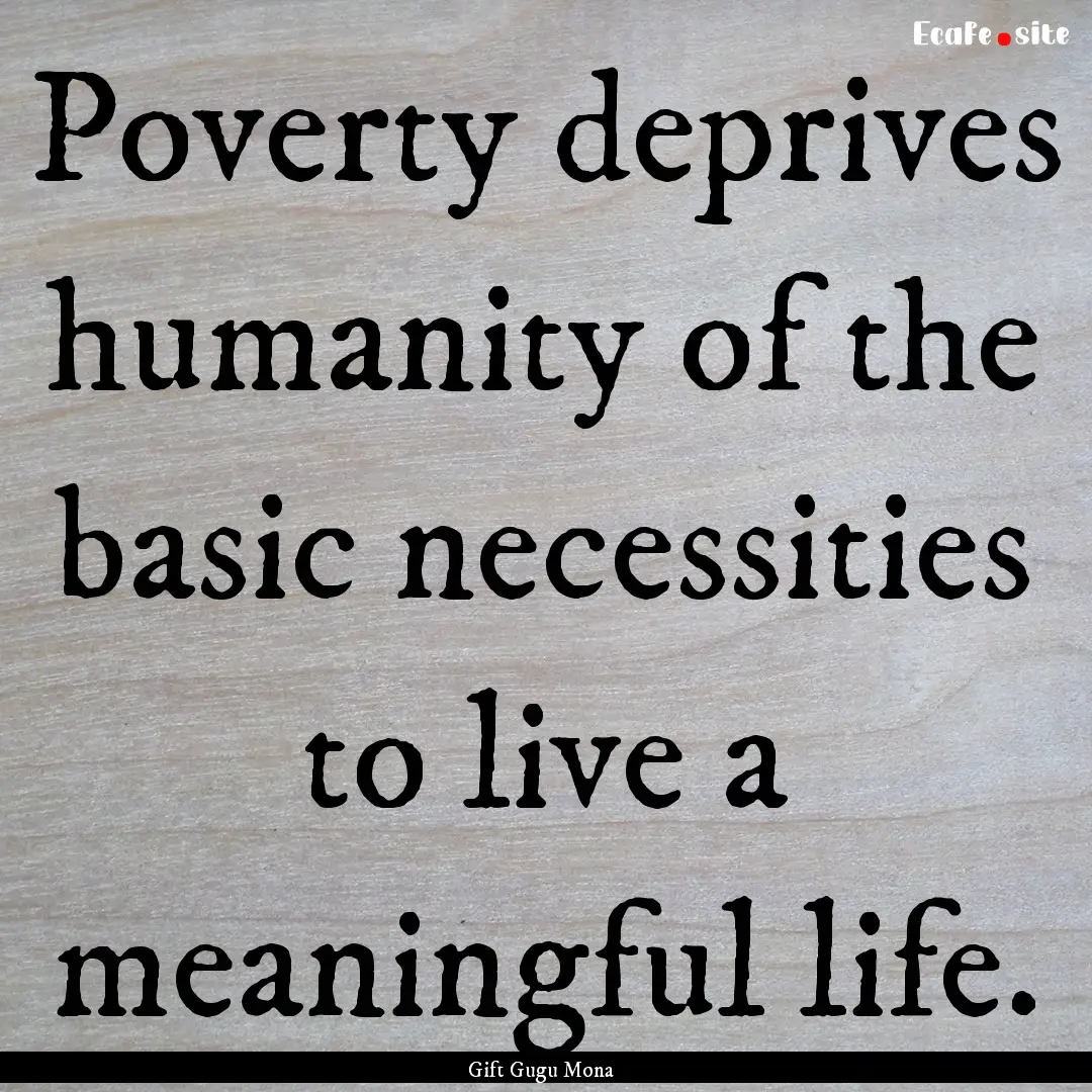 Poverty deprives humanity of the basic necessities.... : Quote by Gift Gugu Mona