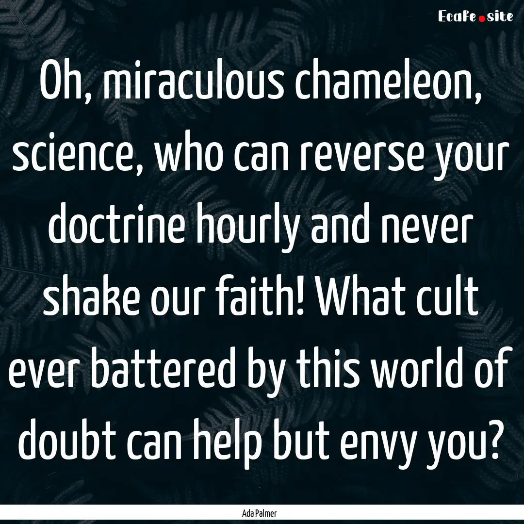 Oh, miraculous chameleon, science, who can.... : Quote by Ada Palmer