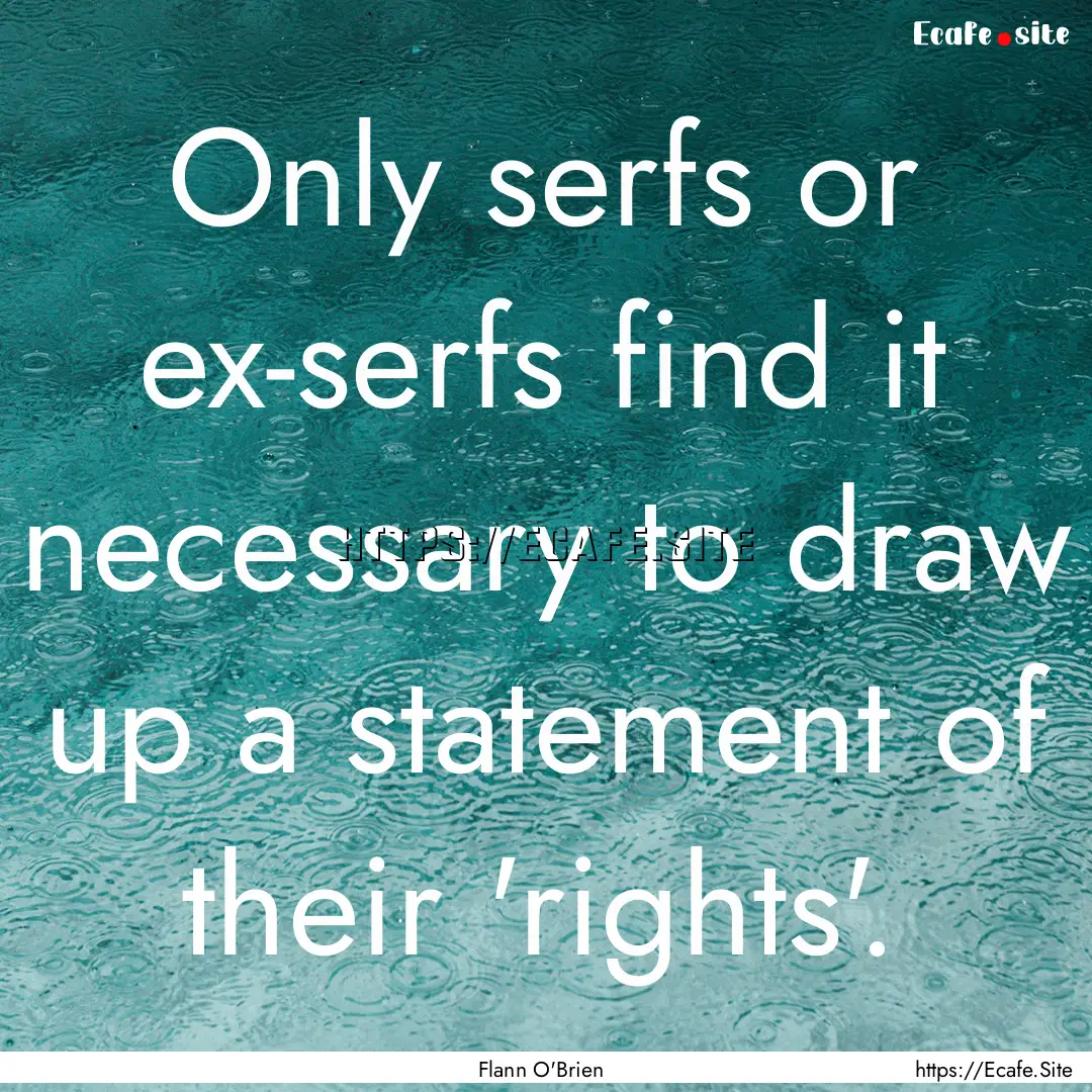 Only serfs or ex-serfs find it necessary.... : Quote by Flann O'Brien