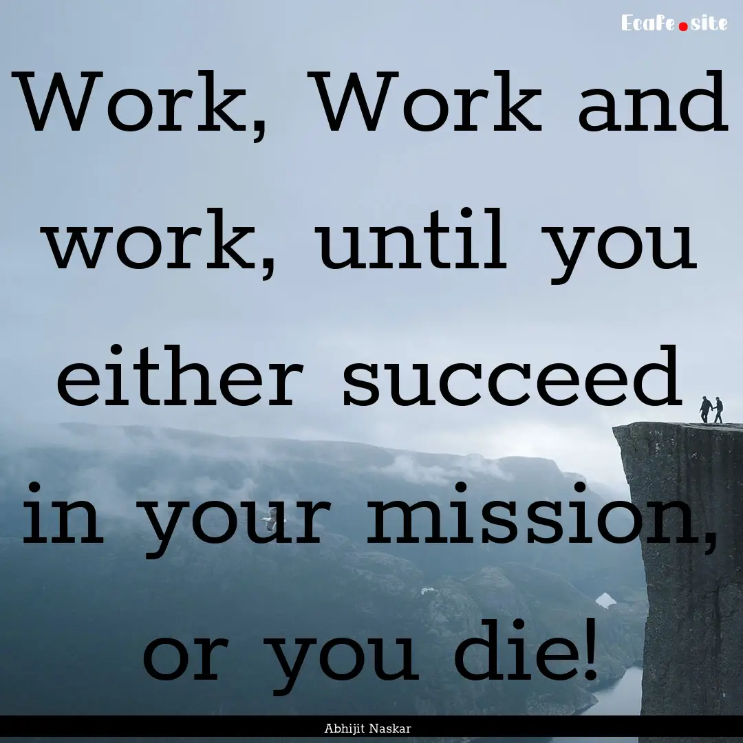 Work, Work and work, until you either succeed.... : Quote by Abhijit Naskar