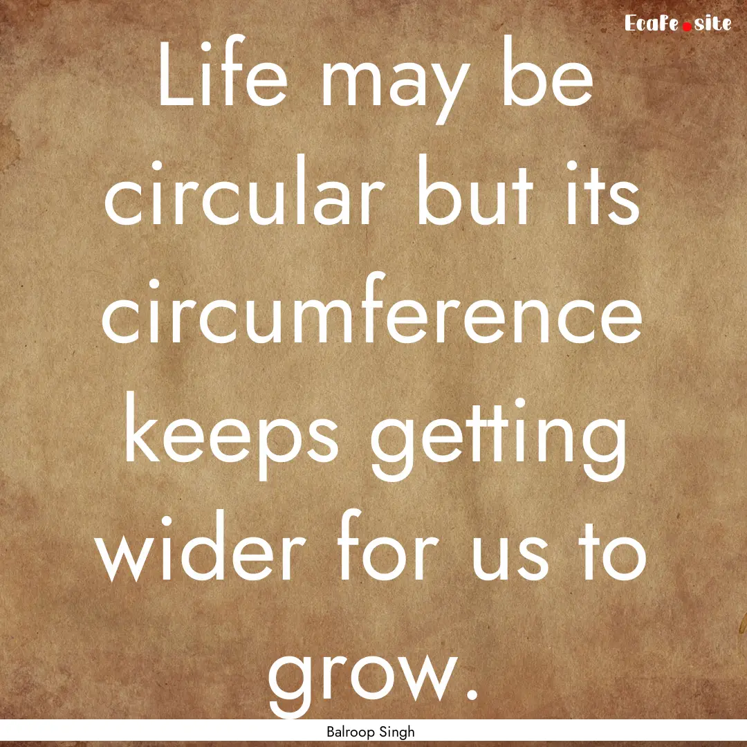 Life may be circular but its circumference.... : Quote by Balroop Singh