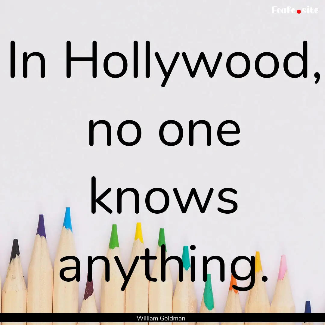 In Hollywood, no one knows anything. : Quote by William Goldman