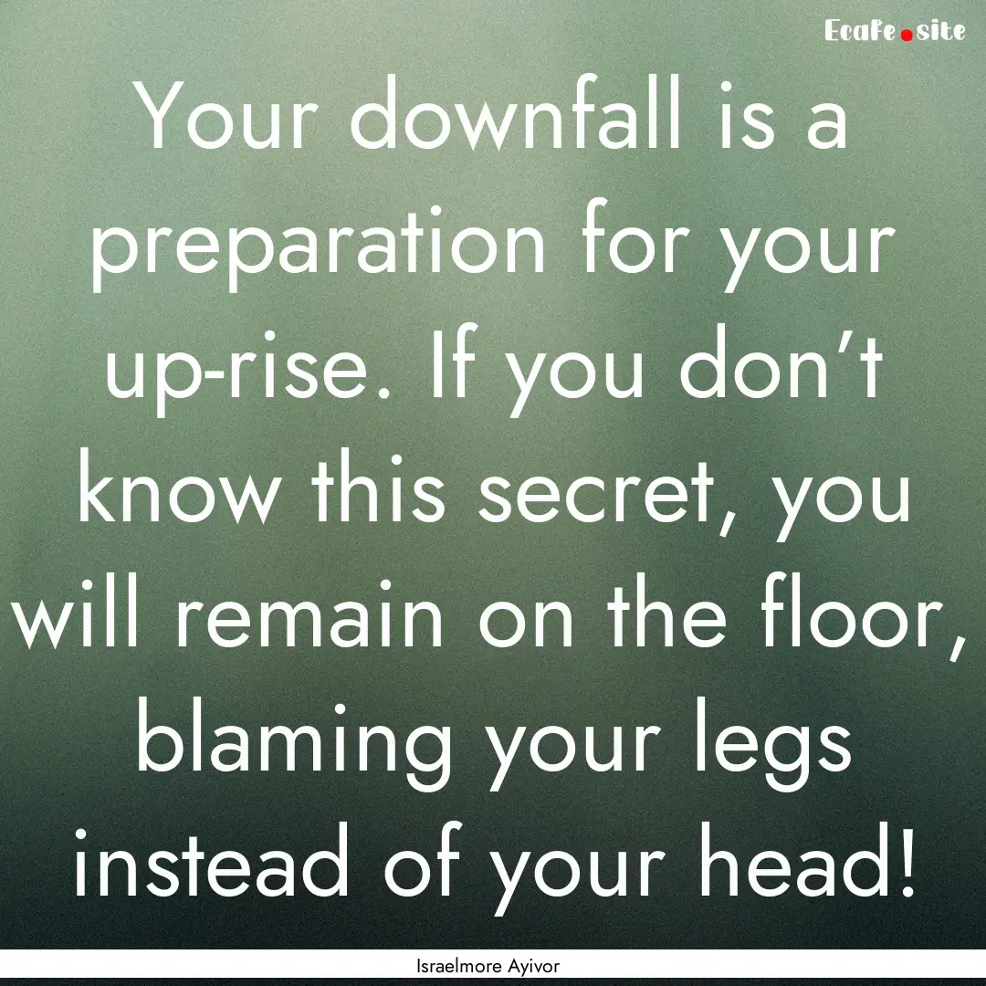 Your downfall is a preparation for your up-rise..... : Quote by Israelmore Ayivor