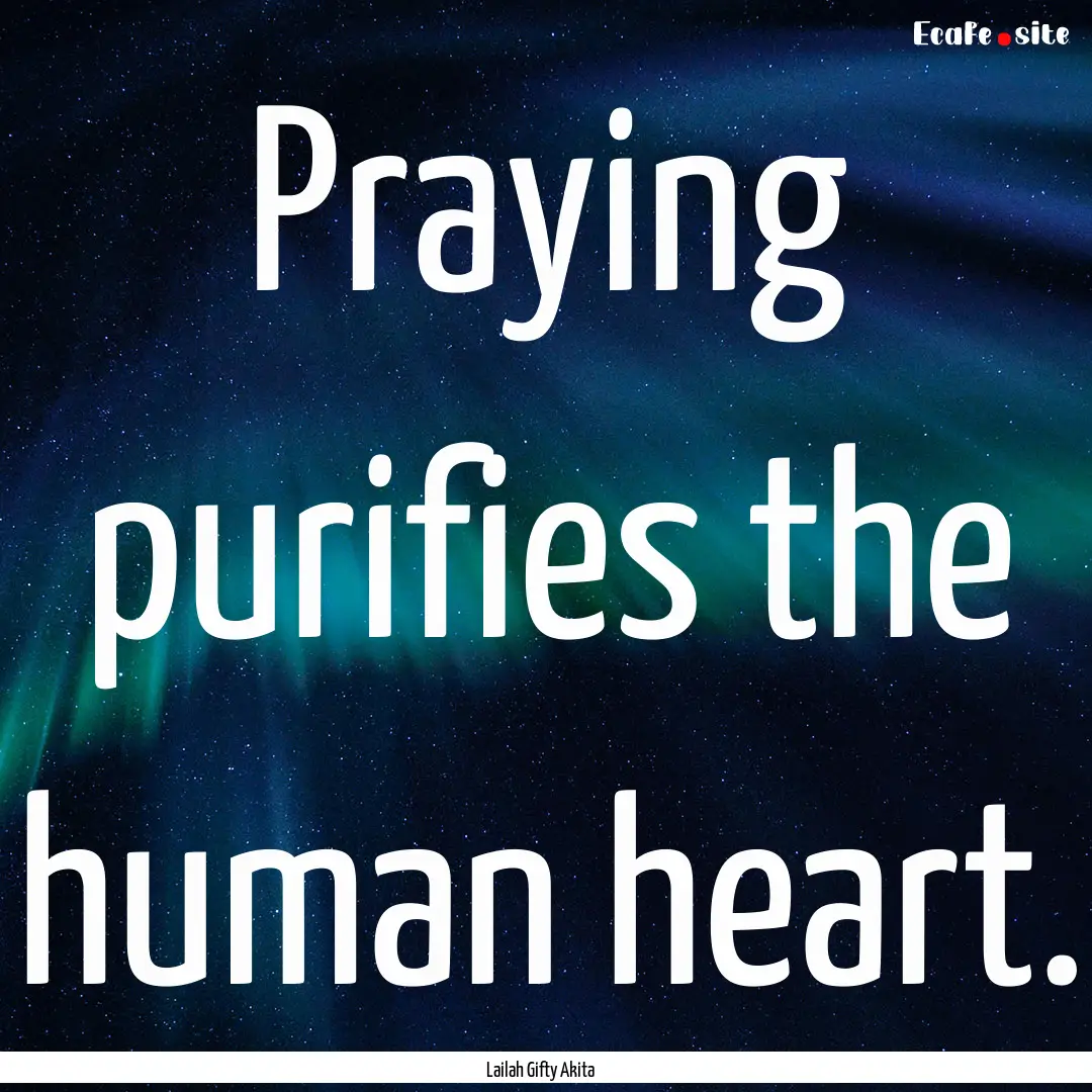 Praying purifies the human heart. : Quote by Lailah Gifty Akita