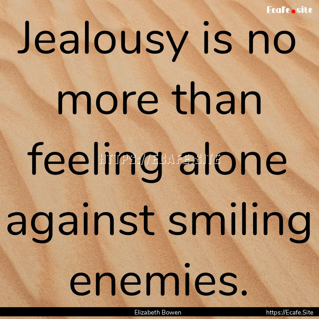 Jealousy is no more than feeling alone against.... : Quote by Elizabeth Bowen