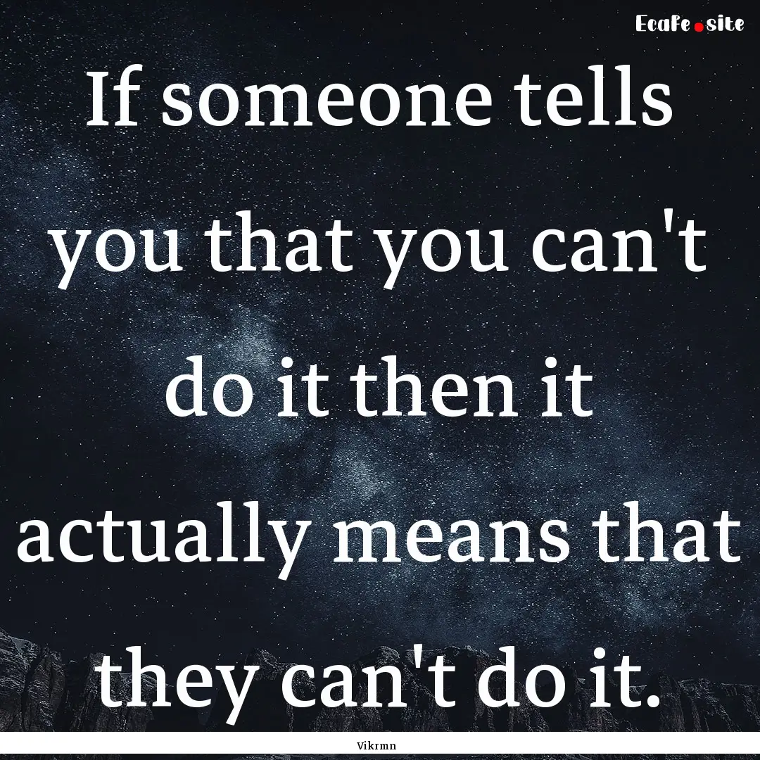 If someone tells you that you can't do it.... : Quote by Vikrmn