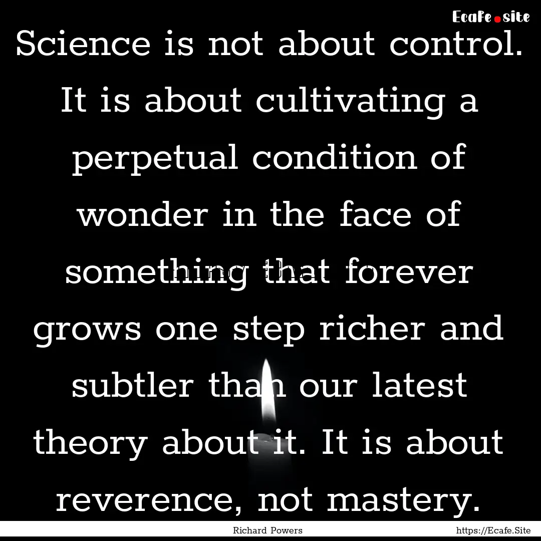 Science is not about control. It is about.... : Quote by Richard Powers