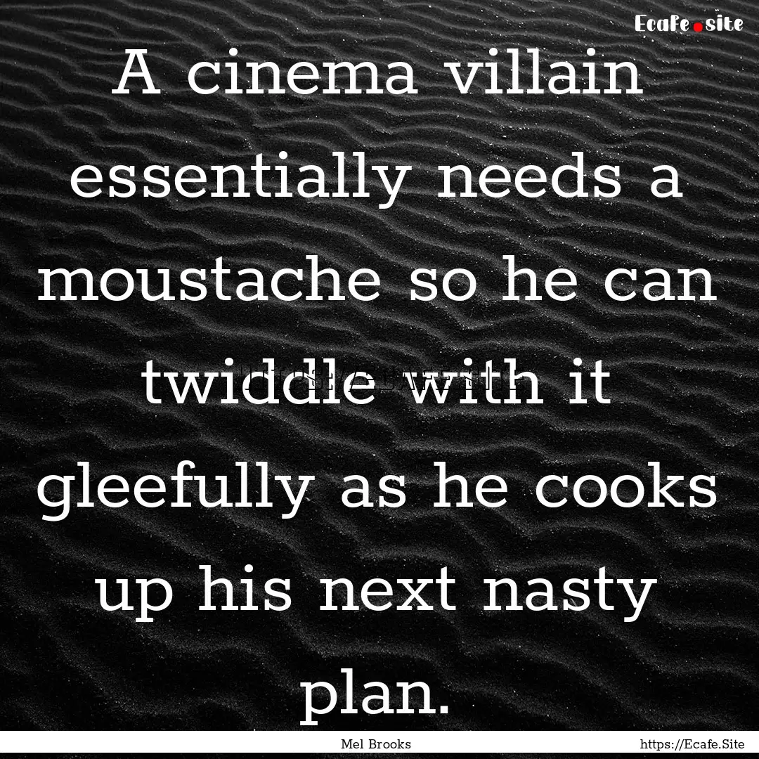 A cinema villain essentially needs a moustache.... : Quote by Mel Brooks