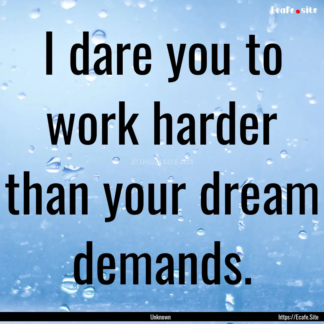 I dare you to work harder than your dream.... : Quote by Unknown