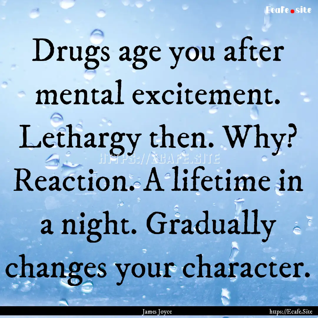 Drugs age you after mental excitement. Lethargy.... : Quote by James Joyce