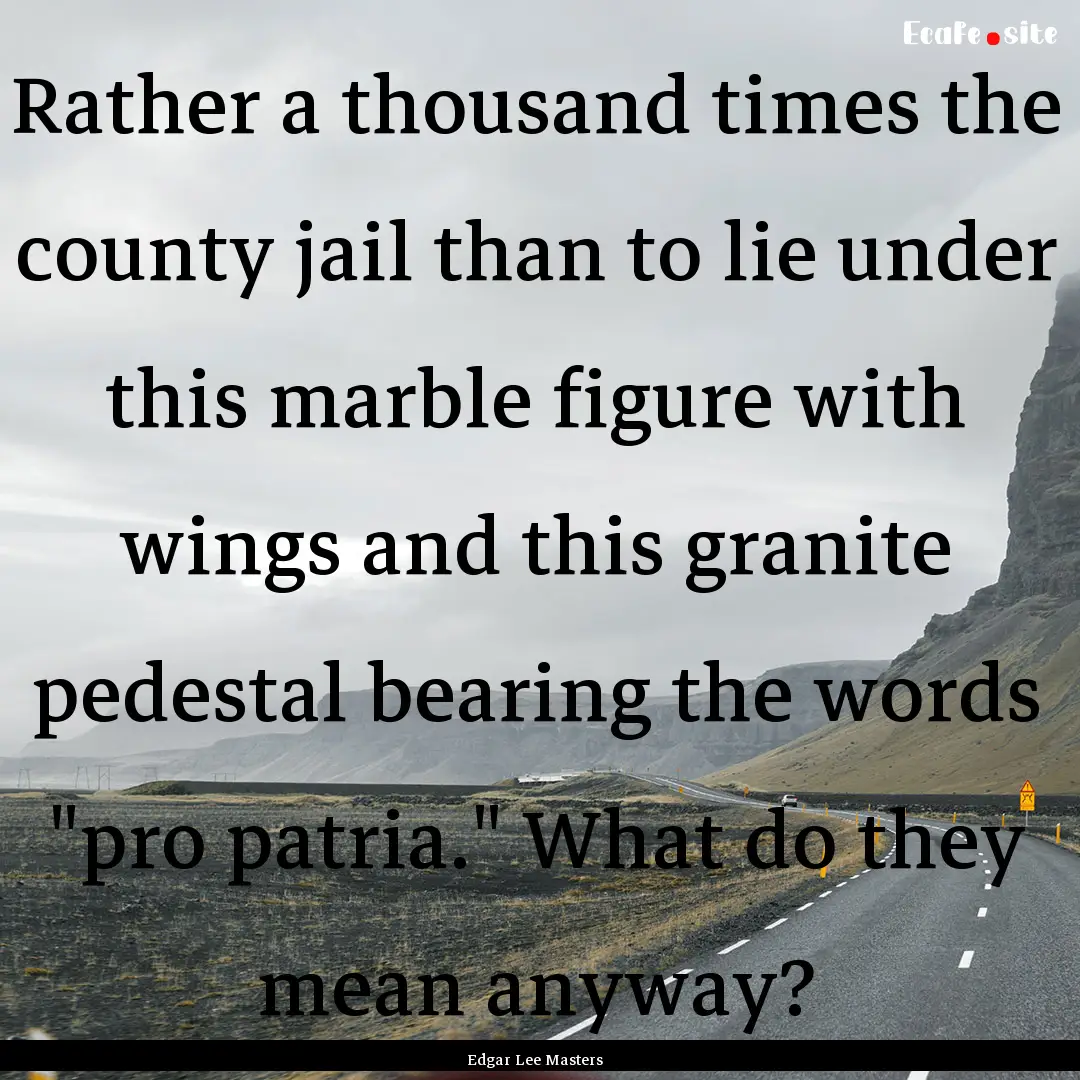 Rather a thousand times the county jail than.... : Quote by Edgar Lee Masters