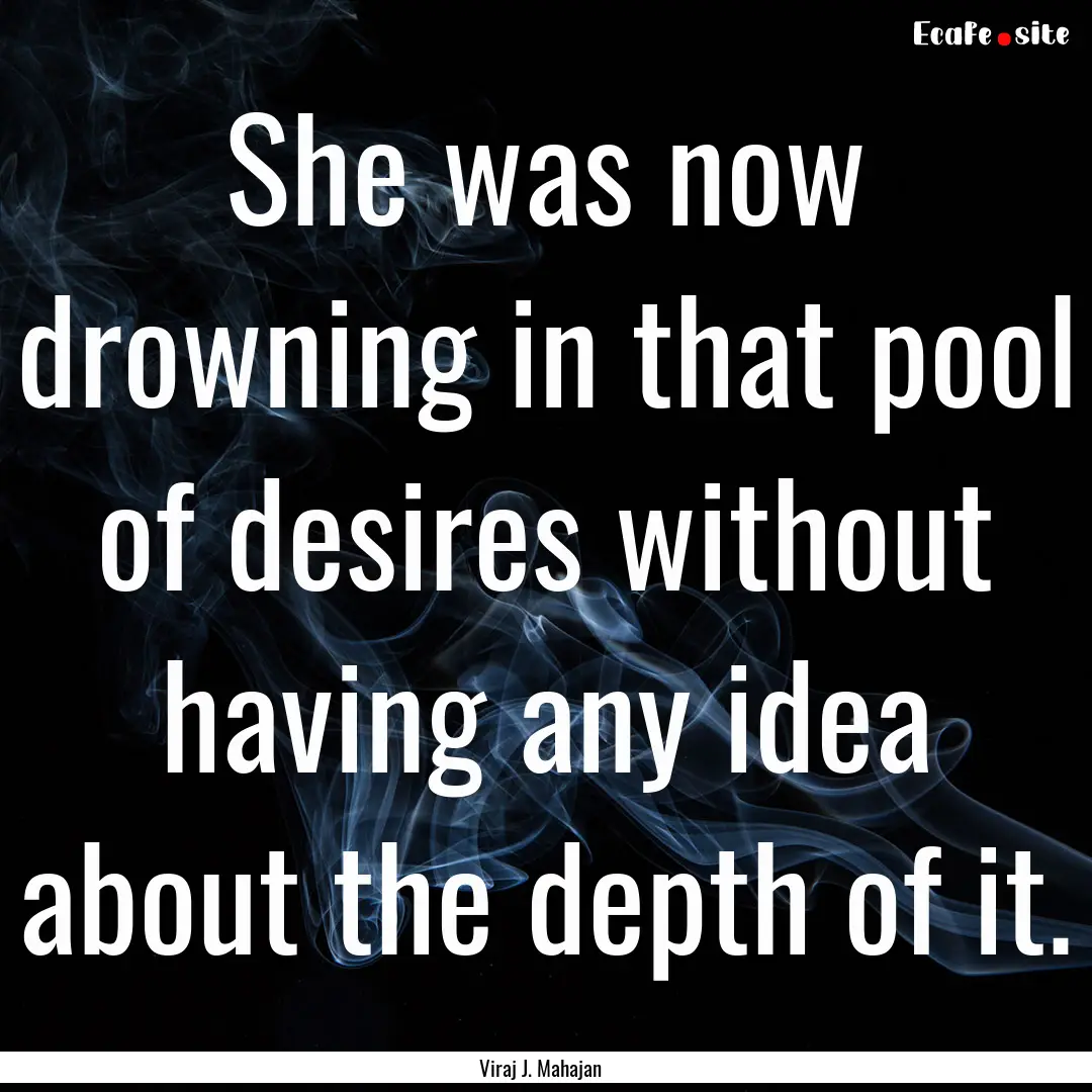 She was now drowning in that pool of desires.... : Quote by Viraj J. Mahajan