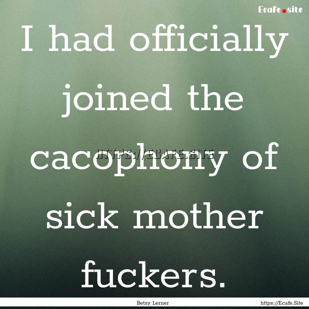 I had officially joined the cacophony of.... : Quote by Betsy Lerner