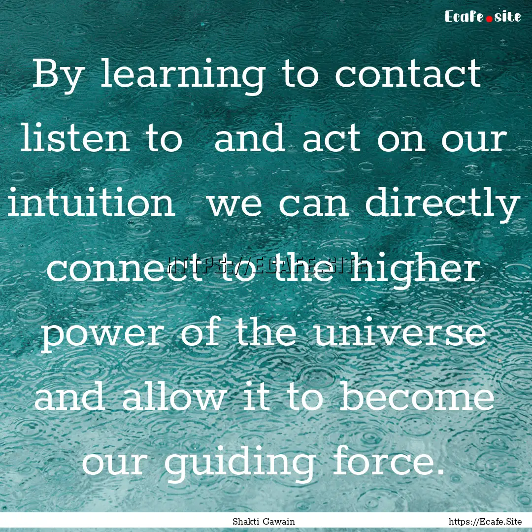 By learning to contact listen to and act.... : Quote by Shakti Gawain