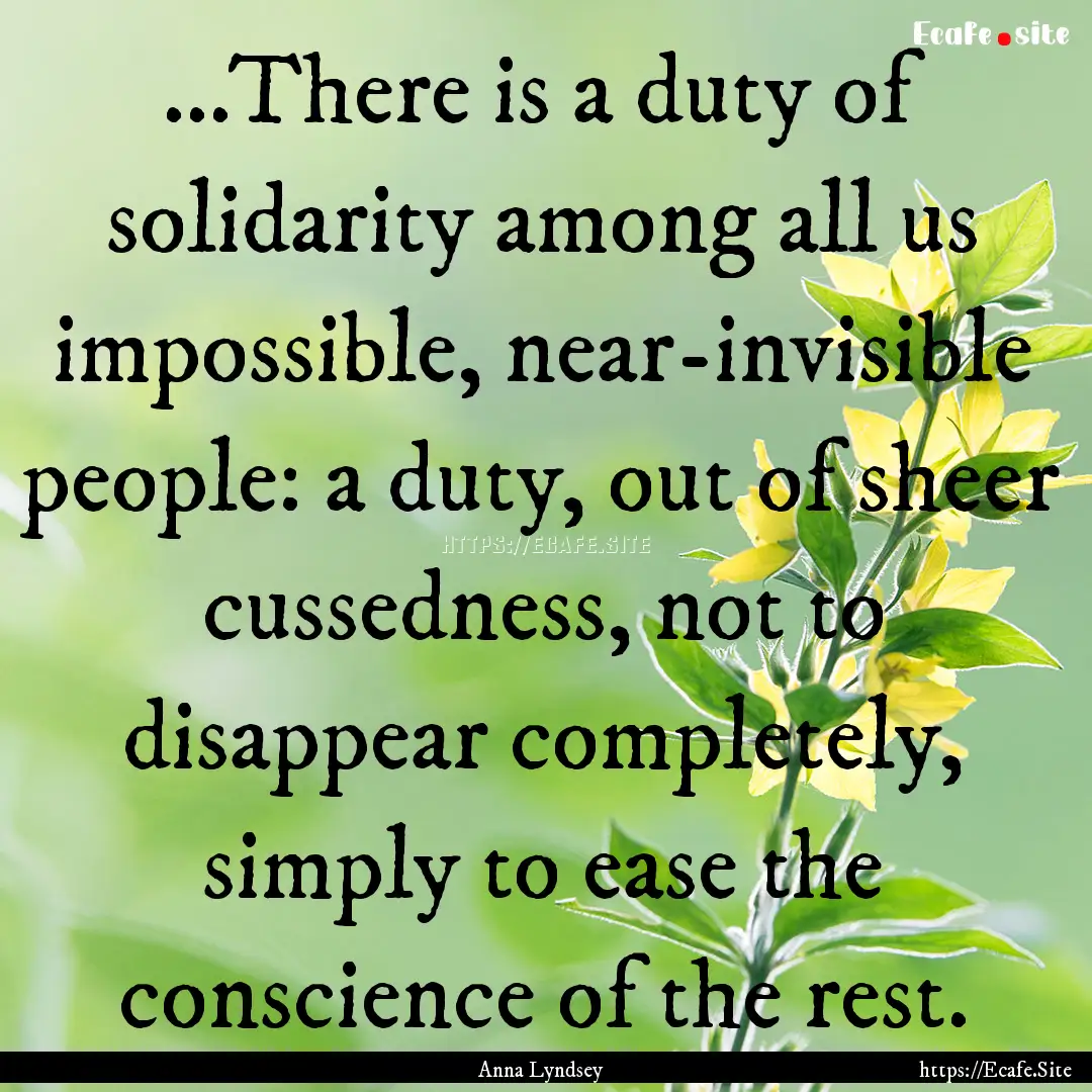 ...There is a duty of solidarity among all.... : Quote by Anna Lyndsey