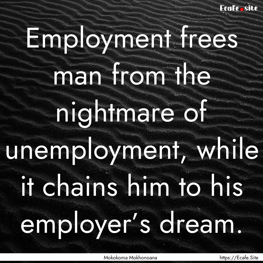 Employment frees man from the nightmare of.... : Quote by Mokokoma Mokhonoana