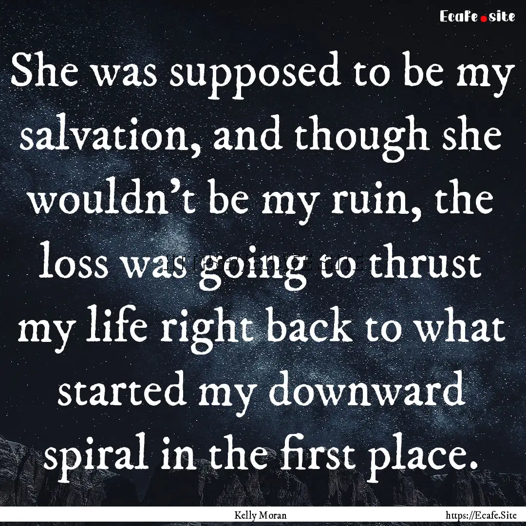 She was supposed to be my salvation, and.... : Quote by Kelly Moran