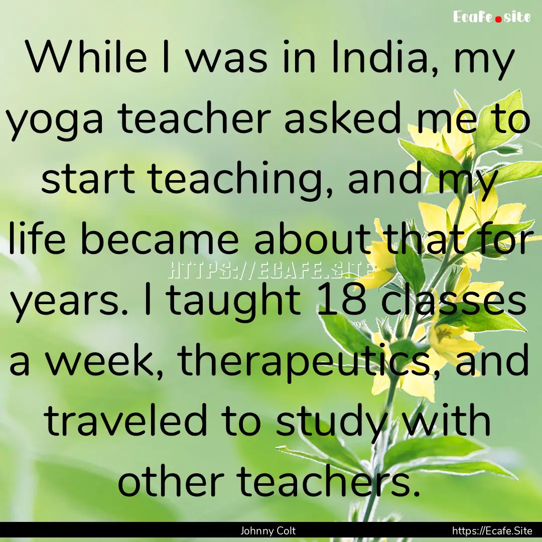 While I was in India, my yoga teacher asked.... : Quote by Johnny Colt