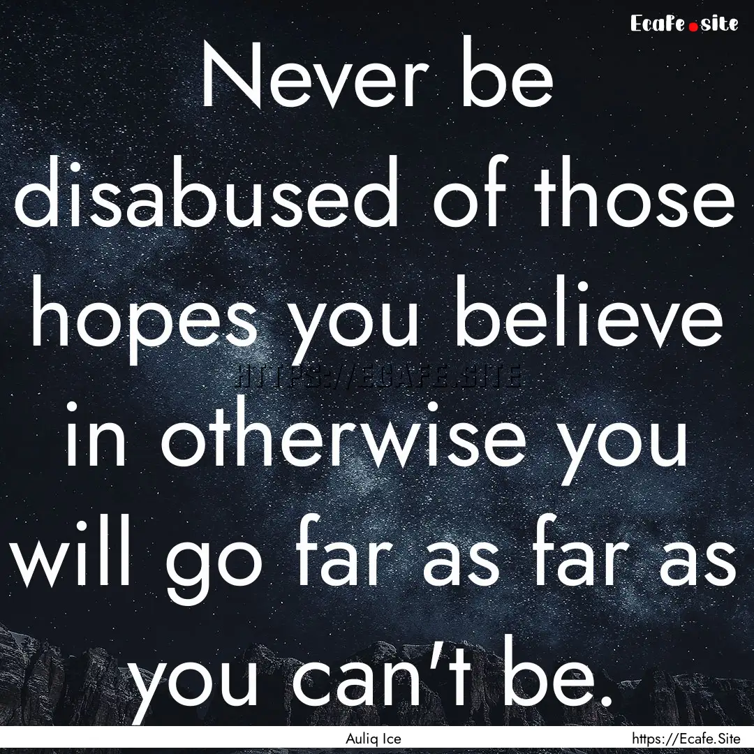 Never be disabused of those hopes you believe.... : Quote by Auliq Ice