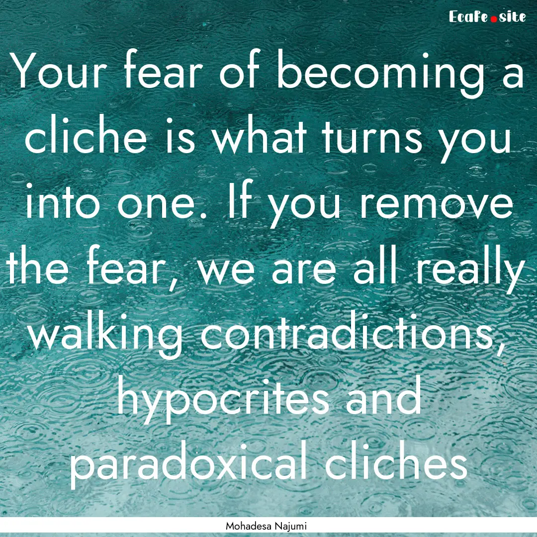 Your fear of becoming a cliche is what turns.... : Quote by Mohadesa Najumi