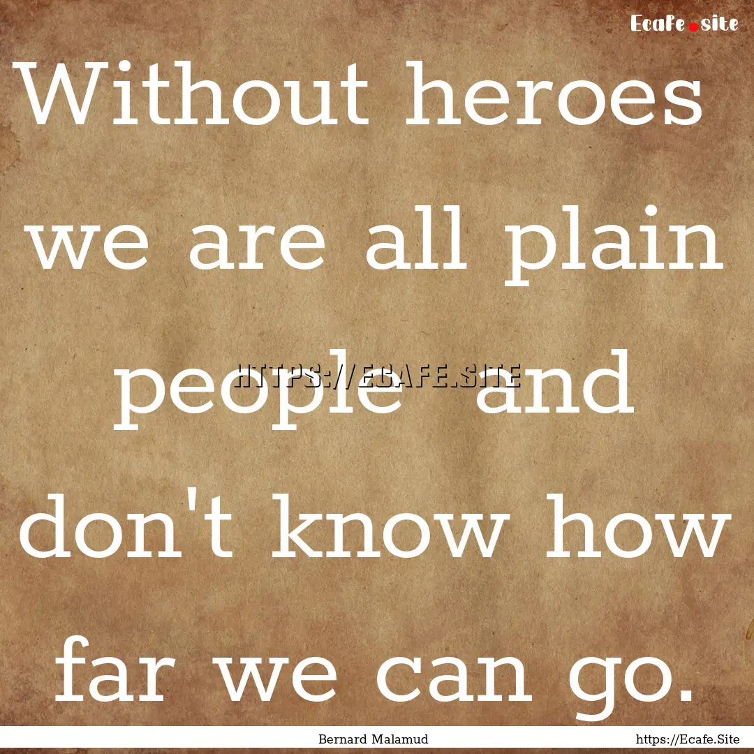 Without heroes we are all plain people .... : Quote by Bernard Malamud