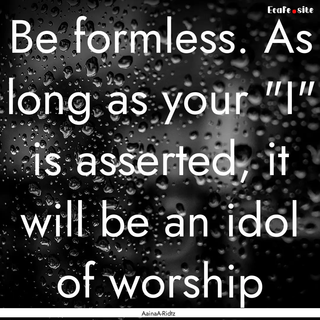 Be formless. As long as your 