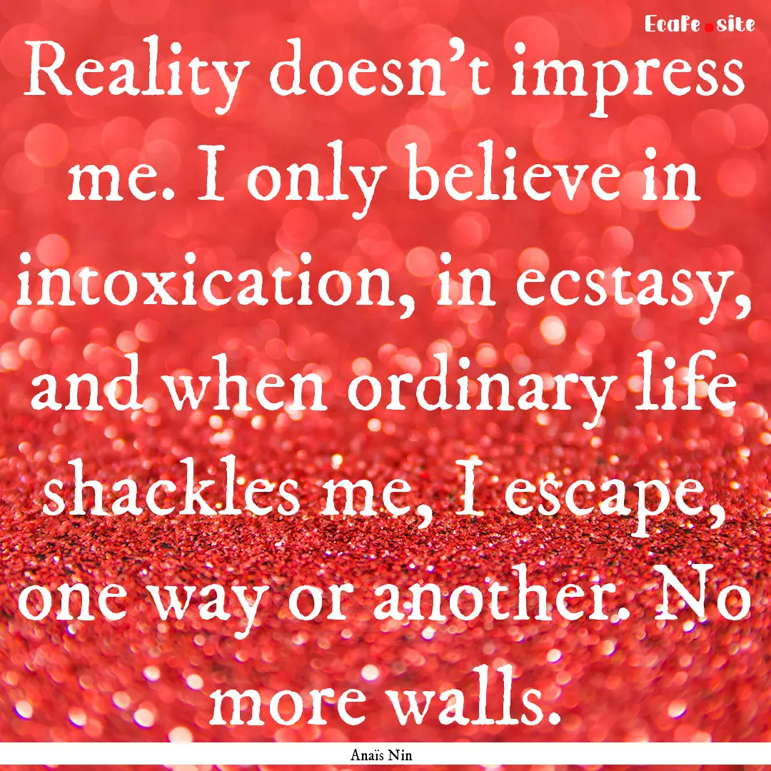 Reality doesn't impress me. I only believe.... : Quote by Anaïs Nin