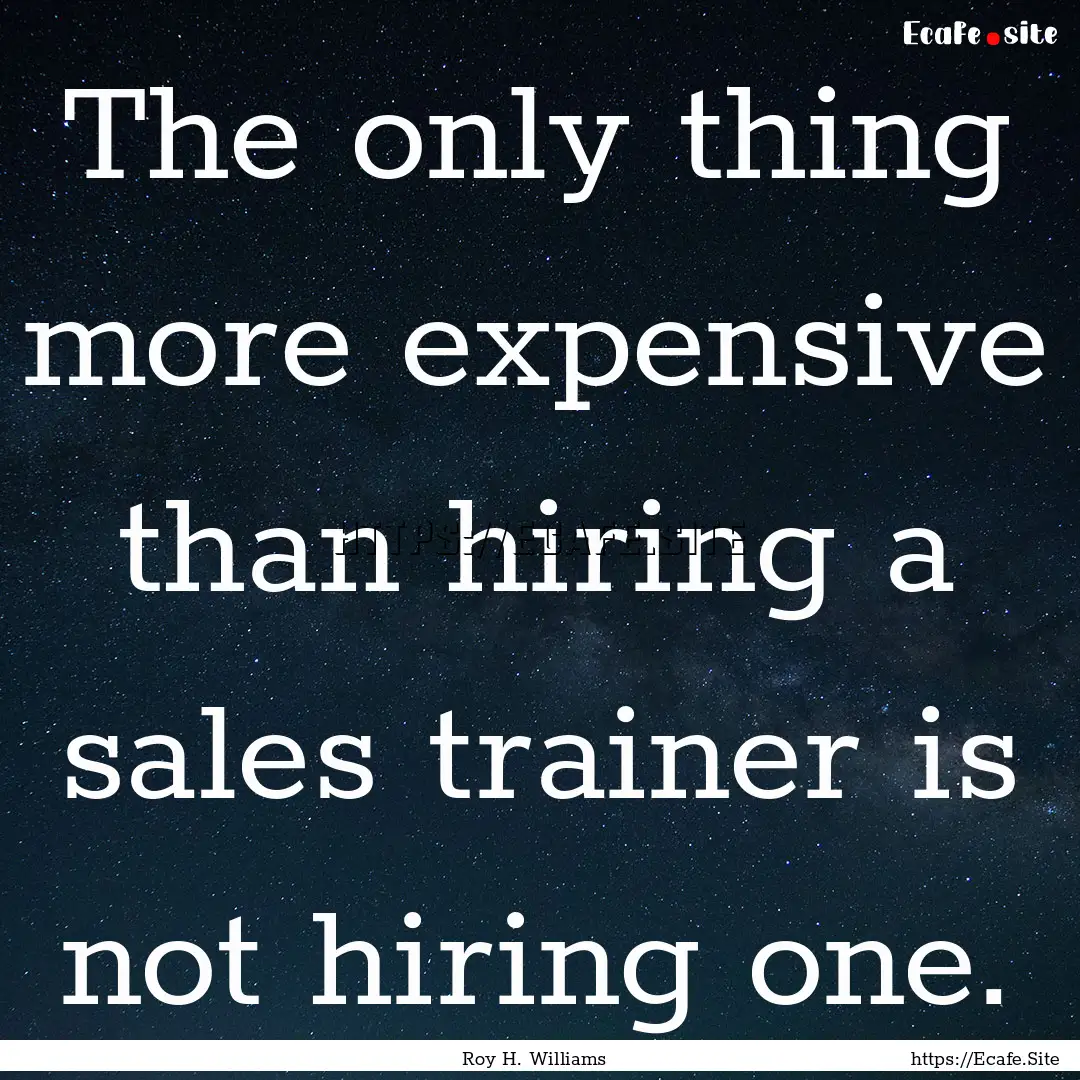 The only thing more expensive than hiring.... : Quote by Roy H. Williams