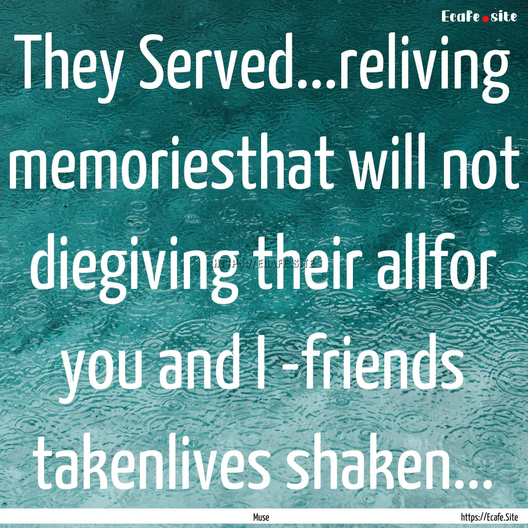 They Served...reliving memoriesthat will.... : Quote by Muse