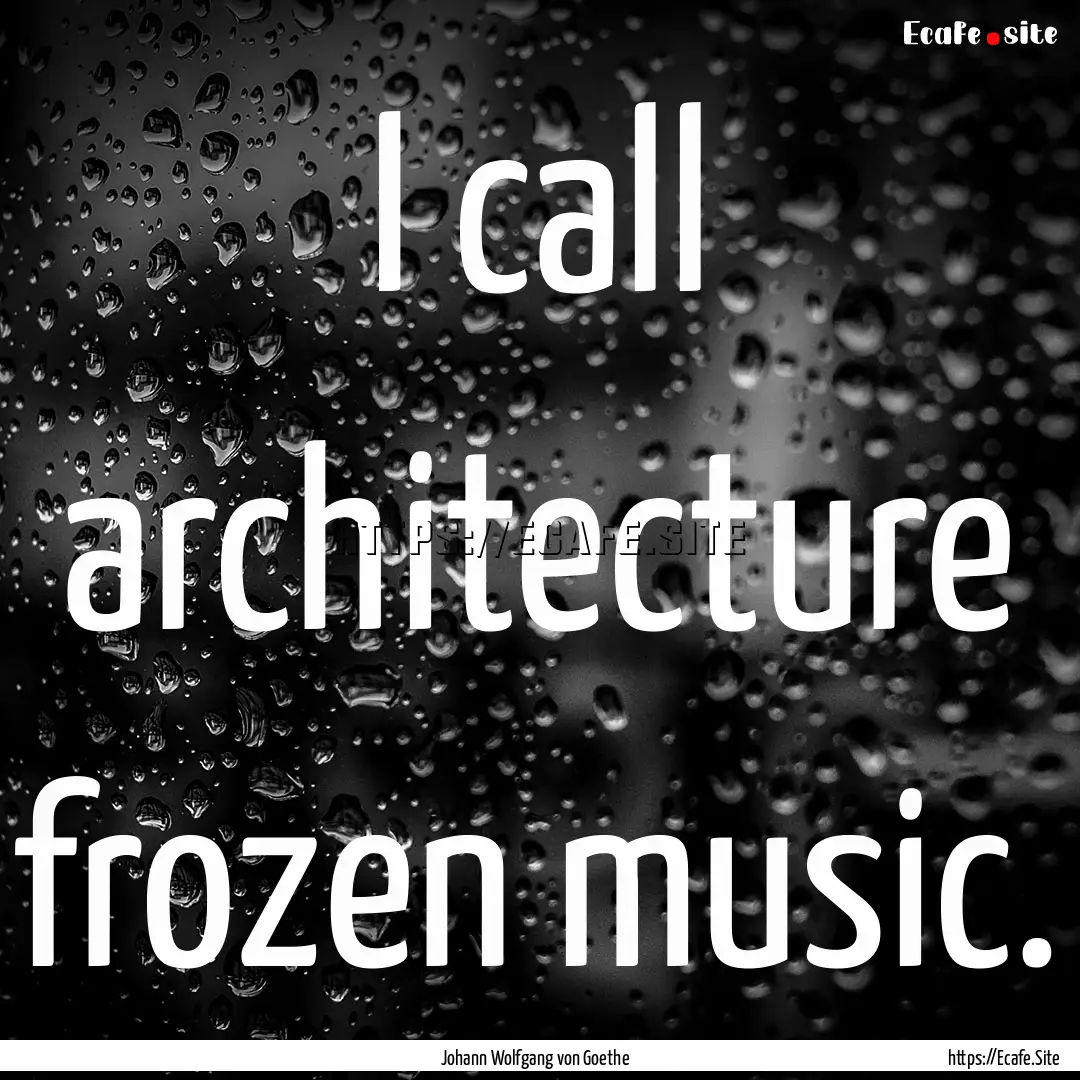 I call architecture frozen music. : Quote by Johann Wolfgang von Goethe