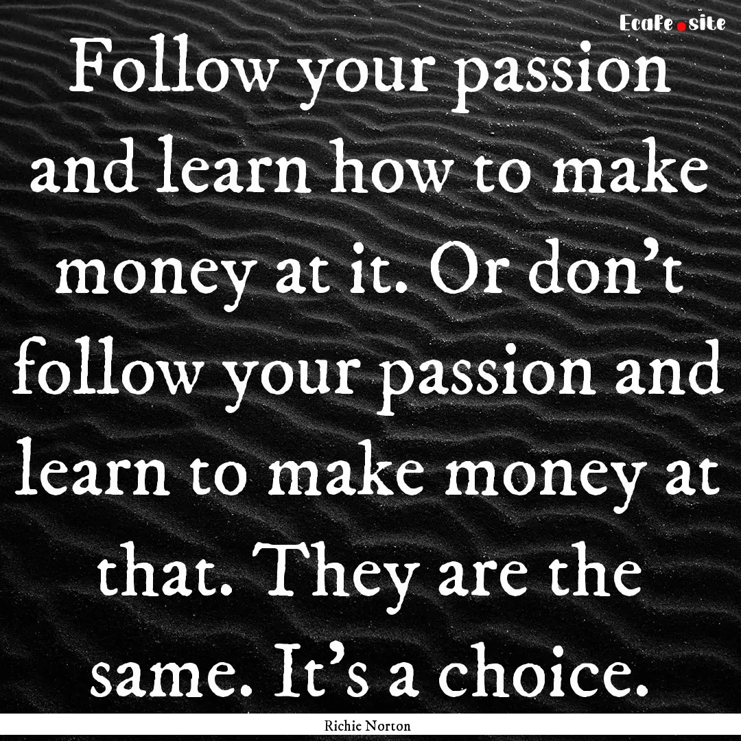 Follow your passion and learn how to make.... : Quote by Richie Norton