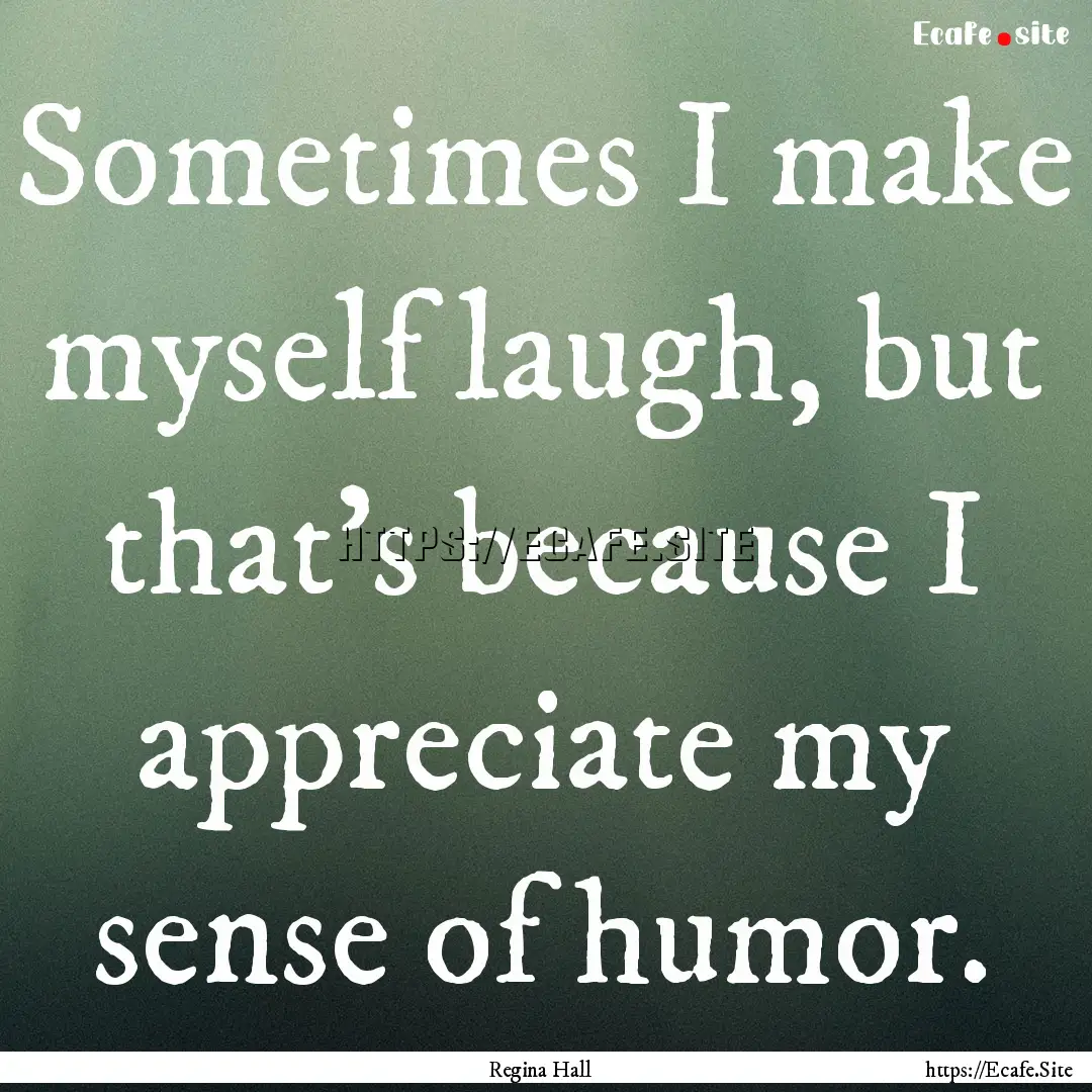 Sometimes I make myself laugh, but that's.... : Quote by Regina Hall